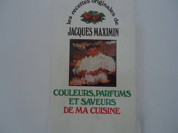 JACQUES MAXIMIN - Couleurs, Parfums et Saveurs de ma cuisine